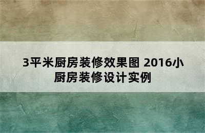 3平米厨房装修效果图 2016小厨房装修设计实例